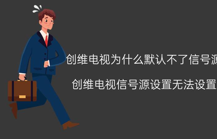 创维电视为什么默认不了信号源 创维电视信号源设置无法设置？